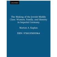 The Making of the Jewish Middle Class Women, Family, and Identity in Imperial Germany