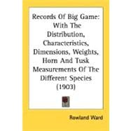 Records of Big Game : With the Distribution, Characteristics, Dimensions, Weights, Horn and Tusk Measurements of the Different Species (1903)