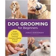 Dog Grooming for Beginners Simple Techniques for Washing, Trimming, Cleaning & Clipping all Breeds of Dogs