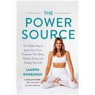 The Power Source The Hidden Key to Ignite Your Core, Empower Your Body, Release Stress, and Realign Your Life