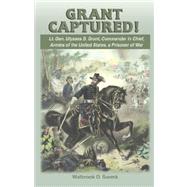 Grant Captured! : Lt. Gen. Ulysses S. Grant, Commander in Chief, Armies of the United States, a Prisoner of War