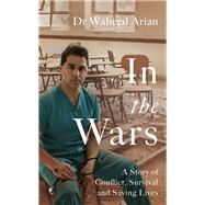 In the Wars A Doctor's Story of Conflict, Survival and Saving Lives