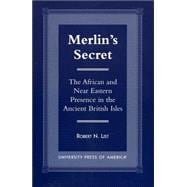 Merlin's Secret The African and Near Eastern Presence in the Ancient British Isles