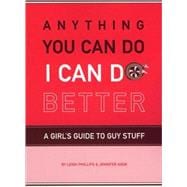 Anything You Can Do, I Can Do Better A Girl's Guide to Guy Stuff