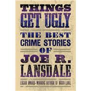 Things Get Ugly: The Best Crime Fiction of Joe R. Lansdale