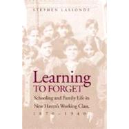 Learning to Forget : Schooling and Family Life in New Haven's Working Class, 1870-1940