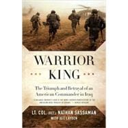 Warrior King The Triumph and Betrayal of an American Commander in Iraq