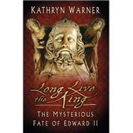 Long Live the King The Mysterious Fate of Edward II