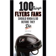 100 Things Flyers Fans Should Know & Do Before They Die