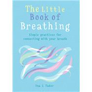 The Little Book of Breathing Breathe your way to a happier and healthier life