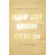 How the Light Gets In Writing as a Spiritual Practice