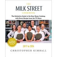 The Milk Street Cookbook The Definitive Guide to the New Home Cooking, with Every Recipe from Every Episode of the TV Show, 2017-2024