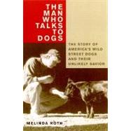 The Man Who Talks to Dogs; The Story of America's Wild Street Dogs and Their Unlikely Savior
