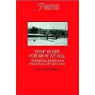 Eight Hours for What We Will: Workers and Leisure in an Industrial City, 1870â€“1920