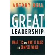 Great Leadership What It Is and What It Takes in a Complex World