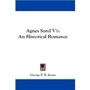 Agnes Sorel V1 : An Historical Romance