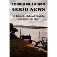 Essential Bible Wisdom: Good News by John, the Beloved Disciple, and John, the Elder