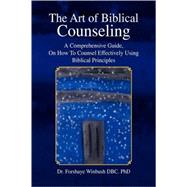 Art of Biblical Counseling : A Comprehensive Guide, on How to Counsel Effectively Using Biblical Principles