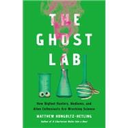The Ghost Lab How Bigfoot Hunters, Mediums, and Alien Enthusiasts Are Wrecking Science book cover, ISBN 9781541703971