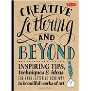 Creative Lettering and Beyond Inspiring tips, techniques, and ideas for hand lettering your way to beautiful works of art
