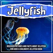 Jellyfish: Discover Pictures and Facts About Jellyfish For Kids! A Children's Jellyfish Book