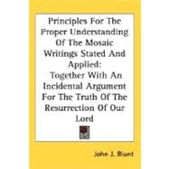 Principles For The Proper Understanding Of The Mosaic Writings Stated And Applied: Together With an Incidental Argument for the Truth of the Resurrection of Our Lord