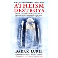 Atheism Destroys How Godlessness Destroys the Pillars of Civilization—and How to Fight Back