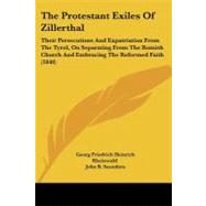 The Protestant Exiles of Zillerthal: Their Persecutions and Expatriation from the Tyrol, on Separating from the Romish Church and Embracing the Reformed Faith