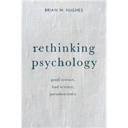 Rethinking Psychology Good Science, Bad Science, Pseudoscience