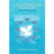 Restoring Authentic Christianity : A Comprehensive Easy to Read 'one Stop' Text on the Christian Faith from House Church Back to House Church