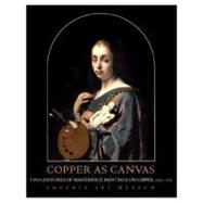 Copper as Canvas Two Centuries of Masterpiece Paintings on Copper, 1575-1775