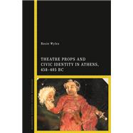 Theatre Props and Civic Identity in Athens, 458-405 Bc
