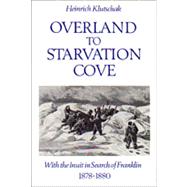 Overland to Starvation Cove : With the Inuit in Search of Franklin, 1878-1880