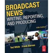 Broadcast News: Writing, Reporting, and Producing