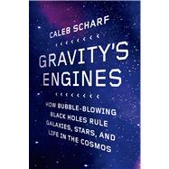 Gravity's Engines How Bubble-Blowing Black Holes Rule Galaxies, Stars, and Life in the Cosmos