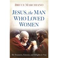 Jesus, the Man Who Loved Women He Treasures, Esteems, and Delights in You