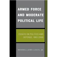 Armed Force and Moderate Political Life Essays on Politics and Defense, 1983-2008