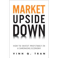 Market Upside Down How to Invest Profitably in a Shrinking Economy (paperback)