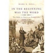 In the Beginning Was the Word The Bible in American Public Life, 1492-1783