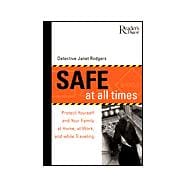 Safe at All Times : Protect Yourself and Your Family at Home, at Work, and While Traveling