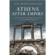 Athens After Empire A History from Alexander the Great to the Emperor Hadrian