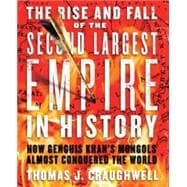 The Rise and Fall of the Second Largest Empire in History How Genghis Khan's Mongols Almost Conquered the World