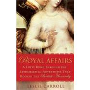 Royal Affairs : A Lusty Romp Through the Extramarital Adventures That Rocked the British Monarchy