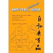 Happy to Be Morally Selfish: Physics Dictates That Life Is Selfish and Must Be Selfish - How It Began, and Finding a Happy and Moral Solution