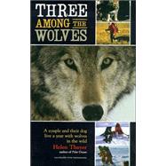 Three Among the Wolves A Couple and Their Dog Live a Year with Wolves in the Wild