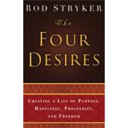 The Four Desires Creating a Life of Purpose, Happiness, Prosperity, and Freedom