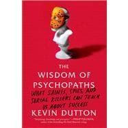 The Wisdom of Psychopaths What Saints, Spies, and Serial Killers Can Teach Us About Success