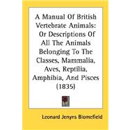 Manual of British Vertebrate Animals : Or Descriptions of All the Animals Belonging to the Classes, Mammalia, Aves, Reptilia, Amphibia, and Pisces (1