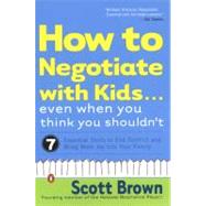 How to Negotiate With Kids Even When You Think You Shouldn't: 7 Essential Skills to End Conflict and Bring More Joy into Your Family
