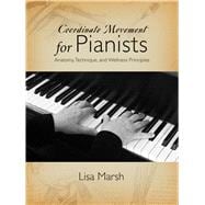 Coordinate Movement for Pianists Anatomy, Technique, and Wellness Principles